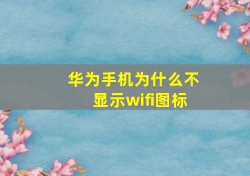 华为手机为什么不显示wifi图标