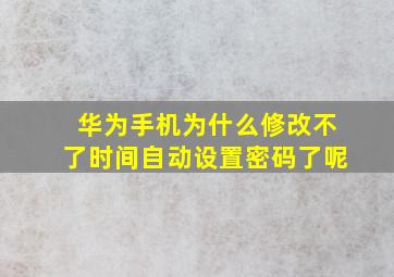 华为手机为什么修改不了时间自动设置密码了呢