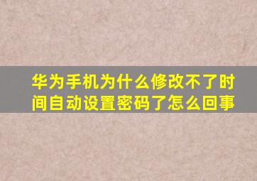 华为手机为什么修改不了时间自动设置密码了怎么回事