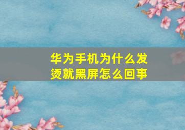 华为手机为什么发烫就黑屏怎么回事