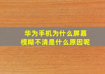 华为手机为什么屏幕模糊不清是什么原因呢