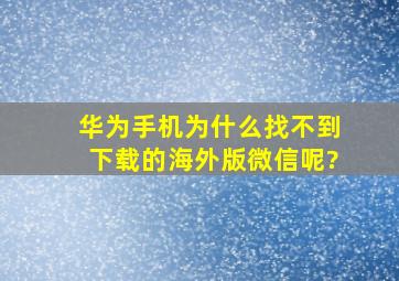 华为手机为什么找不到下载的海外版微信呢?