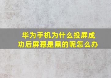 华为手机为什么投屏成功后屏幕是黑的呢怎么办