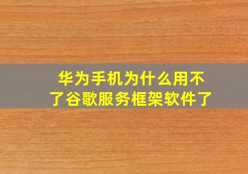 华为手机为什么用不了谷歌服务框架软件了