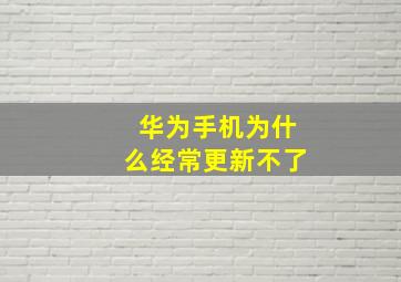 华为手机为什么经常更新不了