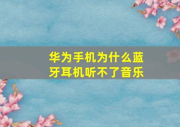 华为手机为什么蓝牙耳机听不了音乐