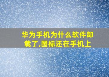 华为手机为什么软件卸载了,图标还在手机上