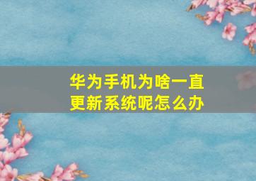 华为手机为啥一直更新系统呢怎么办