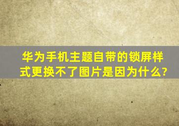 华为手机主题自带的锁屏样式更换不了图片是因为什么?