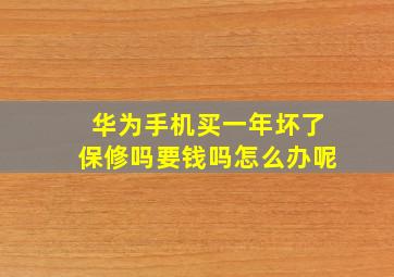 华为手机买一年坏了保修吗要钱吗怎么办呢