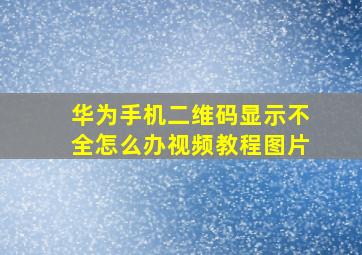 华为手机二维码显示不全怎么办视频教程图片