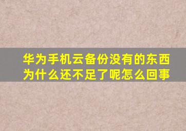 华为手机云备份没有的东西为什么还不足了呢怎么回事