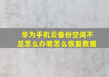 华为手机云备份空间不足怎么办呢怎么恢复数据