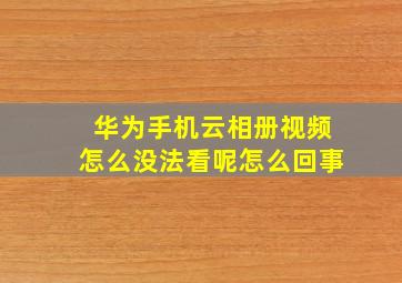 华为手机云相册视频怎么没法看呢怎么回事