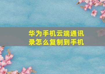 华为手机云端通讯录怎么复制到手机