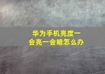 华为手机亮度一会亮一会暗怎么办