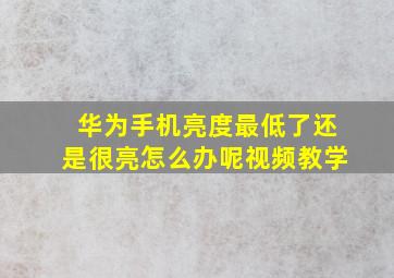 华为手机亮度最低了还是很亮怎么办呢视频教学