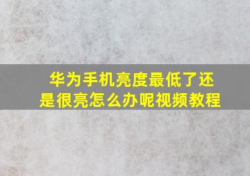 华为手机亮度最低了还是很亮怎么办呢视频教程