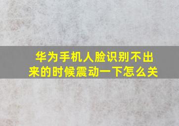 华为手机人脸识别不出来的时候震动一下怎么关