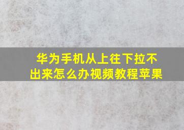 华为手机从上往下拉不出来怎么办视频教程苹果