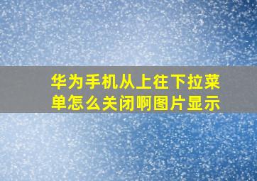 华为手机从上往下拉菜单怎么关闭啊图片显示