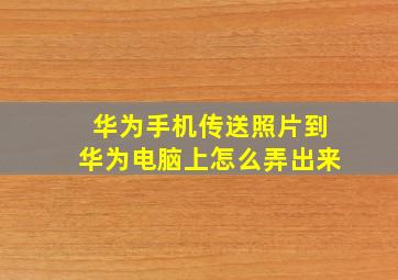 华为手机传送照片到华为电脑上怎么弄出来