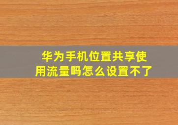 华为手机位置共享使用流量吗怎么设置不了