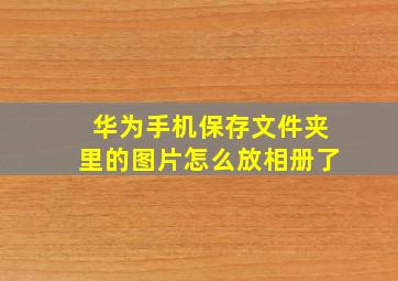 华为手机保存文件夹里的图片怎么放相册了