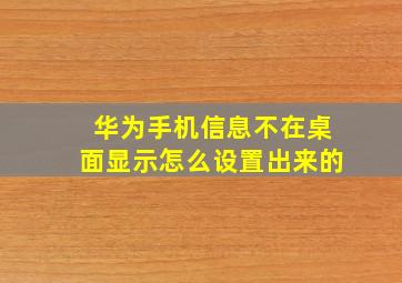 华为手机信息不在桌面显示怎么设置出来的