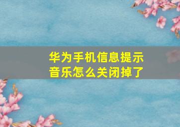 华为手机信息提示音乐怎么关闭掉了