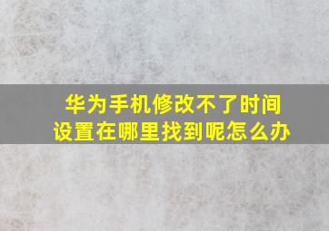 华为手机修改不了时间设置在哪里找到呢怎么办