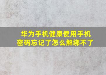 华为手机健康使用手机密码忘记了怎么解绑不了