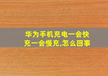 华为手机充电一会快充一会慢充,怎么回事