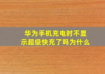 华为手机充电时不显示超级快充了吗为什么