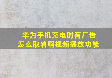 华为手机充电时有广告怎么取消啊视频播放功能