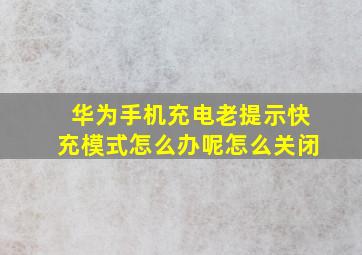 华为手机充电老提示快充模式怎么办呢怎么关闭