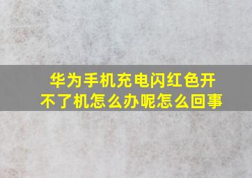 华为手机充电闪红色开不了机怎么办呢怎么回事