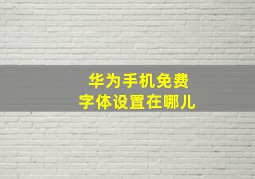 华为手机免费字体设置在哪儿