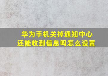 华为手机关掉通知中心还能收到信息吗怎么设置