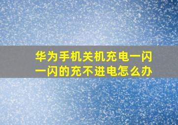 华为手机关机充电一闪一闪的充不进电怎么办