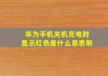 华为手机关机充电时显示红色是什么意思啊