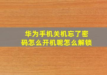 华为手机关机忘了密码怎么开机呢怎么解锁