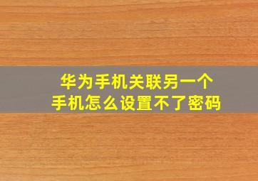 华为手机关联另一个手机怎么设置不了密码