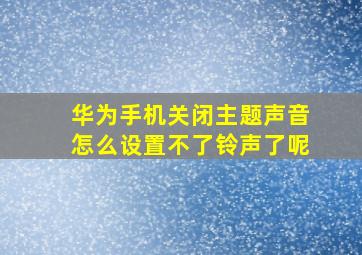 华为手机关闭主题声音怎么设置不了铃声了呢