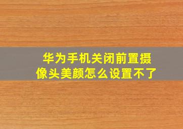 华为手机关闭前置摄像头美颜怎么设置不了