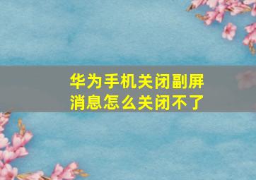 华为手机关闭副屏消息怎么关闭不了