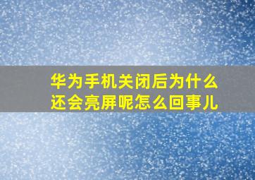 华为手机关闭后为什么还会亮屏呢怎么回事儿