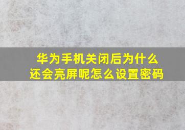 华为手机关闭后为什么还会亮屏呢怎么设置密码