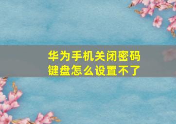 华为手机关闭密码键盘怎么设置不了