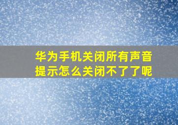 华为手机关闭所有声音提示怎么关闭不了了呢